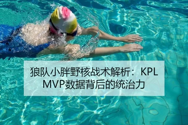 狼队小胖野核战术解析：KPL MVP数据背后的统治力