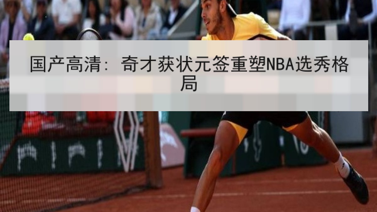 国产高清: 奇才获状元签重塑NBA选秀格局 国产高清: 奇才获状元签重塑NBA选秀格局