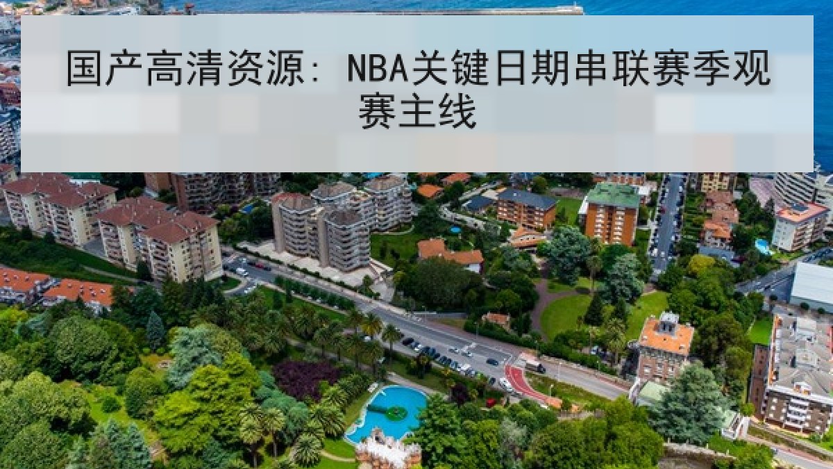 国产高清资源: NBA关键日期串联赛季观赛主线 国产高清资源: NBA关键日期串联赛季观赛主线
