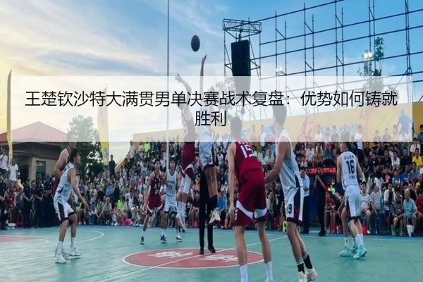 wang-chu-qin-sha-te-da-man-guan-nan-dan-jue-sai-zhan-shu-fu-pan-you-shi-ru-he-zhu-jiu-sheng-li-2-775.jpg