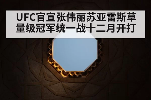 UFC官宣张伟丽苏亚雷斯草量级冠军统一战十二月开打