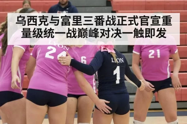 乌西克与富里三番战正式官宣重量级统一战巅峰对决一触即发