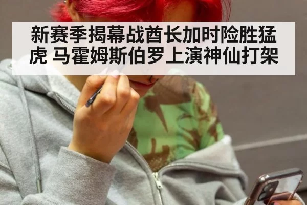 新赛季揭幕战酋长加时险胜猛虎 马霍姆斯伯罗上演神仙打架