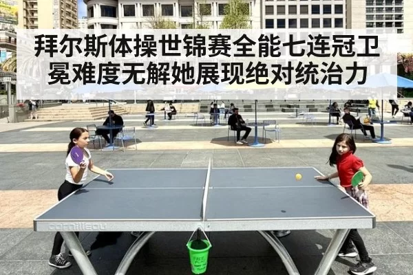 拜尔斯体操世锦赛全能七连冠卫冕难度无解她展现绝对统治力